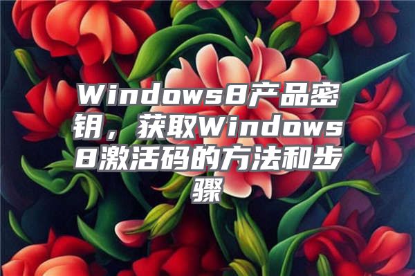 Windows8产品密钥，获取Windows8激活码的方法和步骤