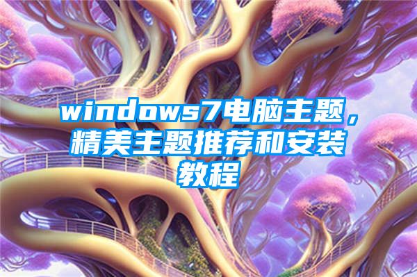 windows7电脑主题，精美主题推荐和安装教程