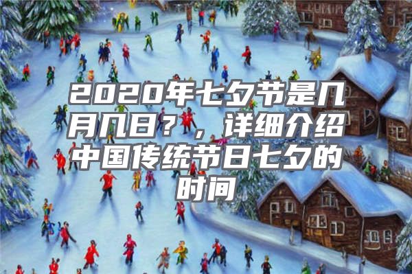 2020年七夕节是几月几日？，详细介绍中国传统节日七夕的时间