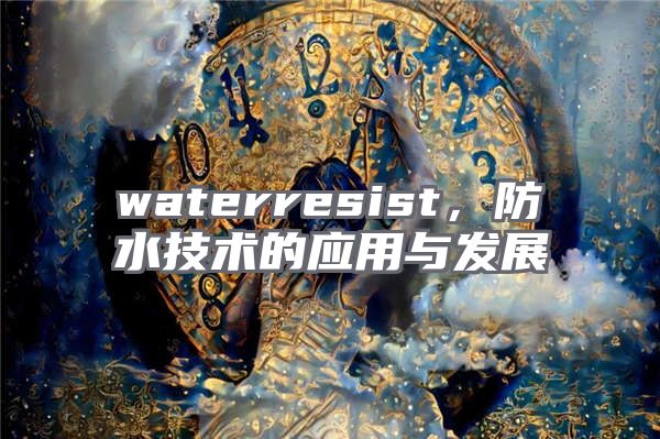 waterresist，防水技术的应用与发展