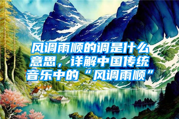 风调雨顺的调是什么意思，详解中国传统音乐中的“风调雨顺”