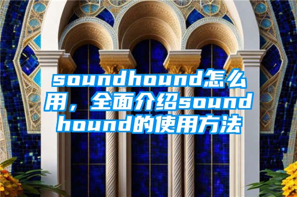 soundhound怎么用，全面介绍soundhound的使用方法
