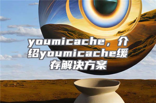 youmicache，介绍youmicache缓存解决方案