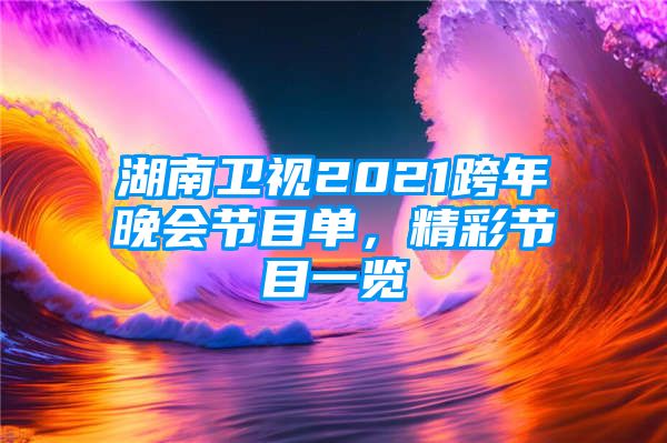 湖南卫视2021跨年晚会节目单，精彩节目一览