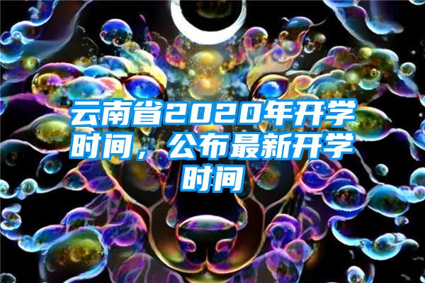 云南省2020年开学时间，公布最新开学时间