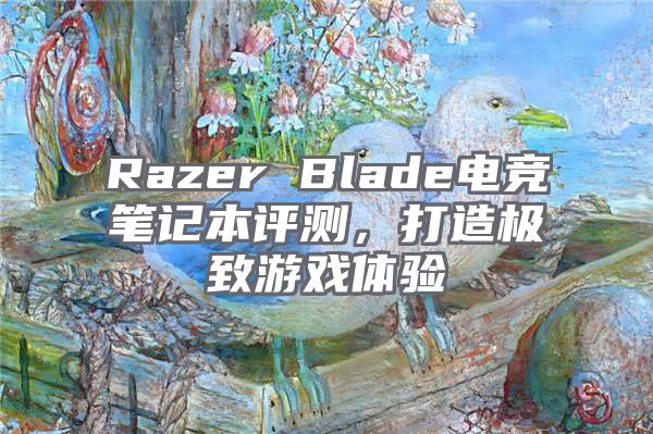 Razer Blade电竞笔记本评测，打造极致游戏体验