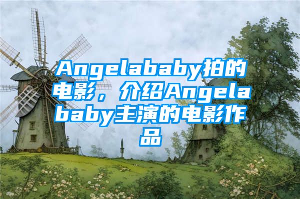 Angelababy拍的电影，介绍Angelababy主演的电影作品